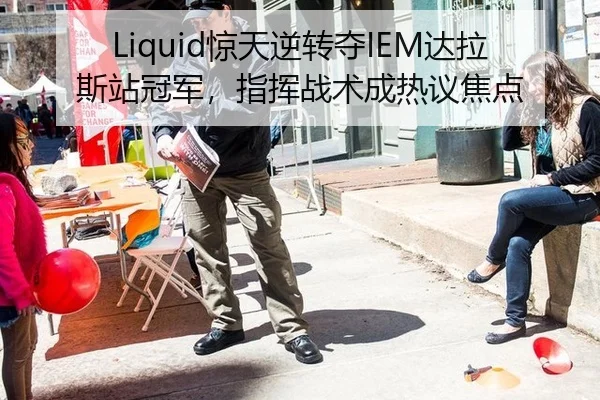 Liquid惊天逆转夺IEM达拉斯站冠军，指挥战术成热议焦点