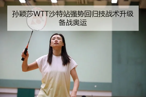 孙颖莎WTT沙特站强势回归技战术升级备战奥运