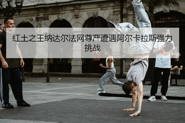 hong-tu-zhi-wang-na-da-er-fa-wang-zun-yan-zao-yu-a-er-ka-la-si-qiang-li-tiao-zhan-2-168.jpg