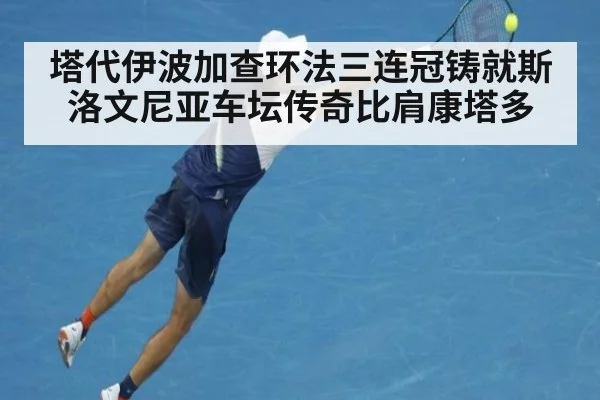塔代伊波加查环法三连冠铸就斯洛文尼亚车坛传奇比肩康塔多