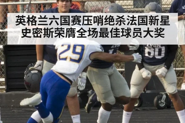 英格兰六国赛压哨绝杀法国新星史密斯荣膺全场最佳球员大奖