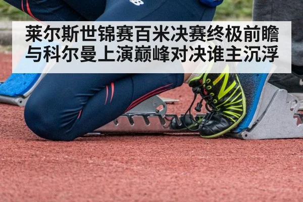 莱尔斯世锦赛百米决赛终极前瞻 与科尔曼上演巅峰对决谁主沉浮